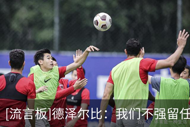[流言板]德泽尔比：我们不强留任何球员，热刺是一家顶级俱乐部